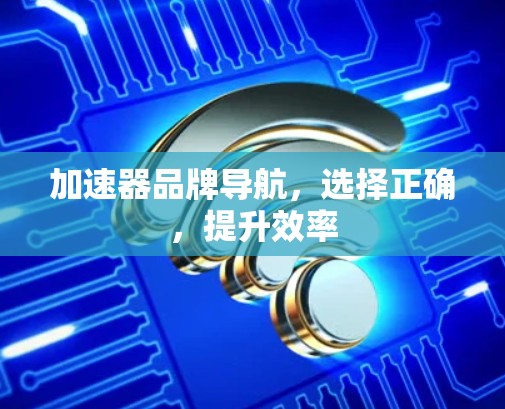 加速器品牌导航，选择正确，提升效率