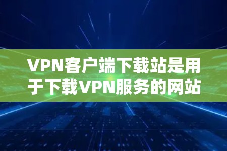 VPN客户端下载站是用于下载VPN服务的网站,提供多种VPN客户端选项,如下载软件、应用等。以下是几种常见的VPN客户端下载站 VPN客户端下载站是用于下载VPN服务的网站,提供多种VPN客户端选项,如下载软件、应用等。以下是几种常见的VPN客户端下载站