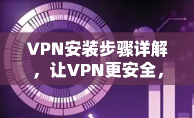 VPN安装步骤详解，让VPN更安全，更便捷