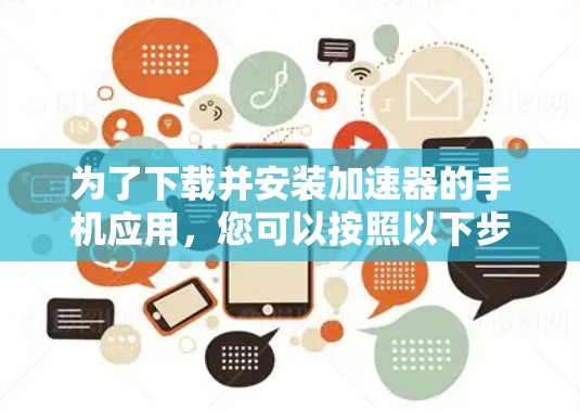 为了下载并安装加速器的手机应用,您可以按照以下步骤操作 为了下载并安装加速器的手机应用,您可以按照以下步骤操作