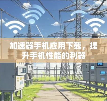 加速器手机应用下载，提升手机性能的利器