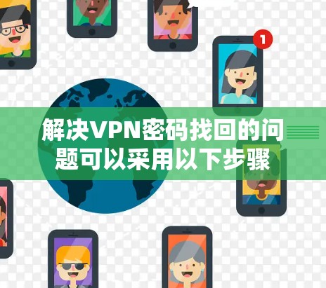 解决VPN密码找回的问题可以采用以下步骤