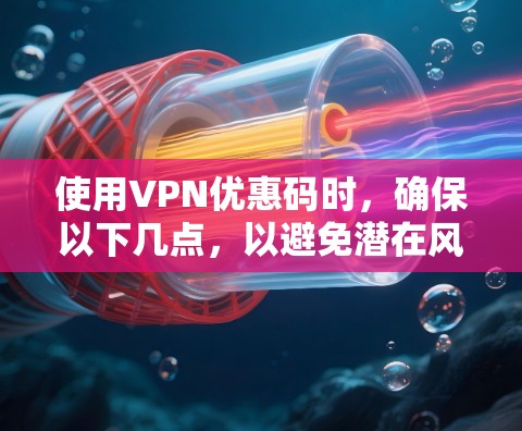 使用VPN优惠码时,确保以下几点,以避免潜在风险 使用VPN优惠码时,确保以下几点,以避免潜在风险