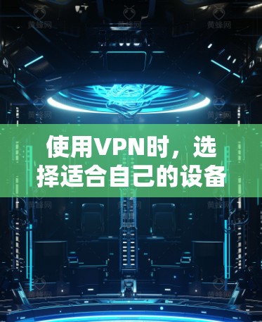 使用VPN时，选择适合自己的设备是一个关键步骤。以下是基于上述思考的建议