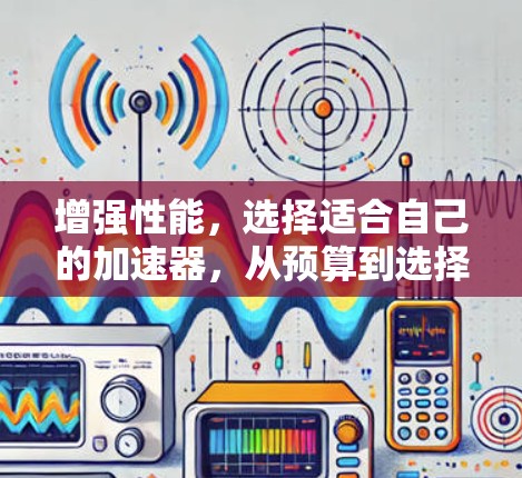增强性能，选择适合自己的加速器，从预算到选择