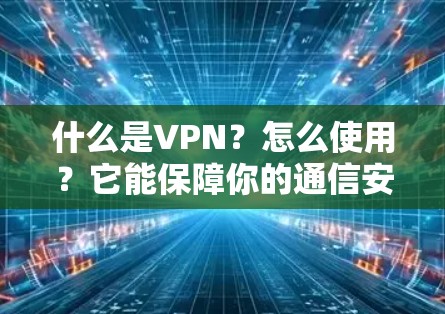 什么是VPN?怎么使用?它能保障你的通信安全?详解 VPN 技术 什么是VPN?怎么使用?它能保障你的通信安全?详解 VPN 技术