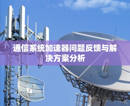 通信系统加速器问题反馈与解决方案分析