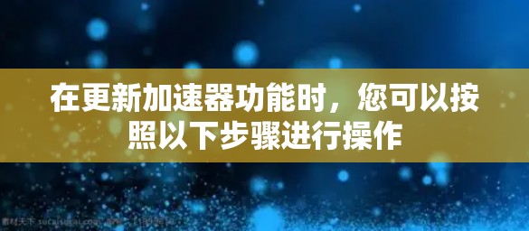 在更新加速器功能时，您可以按照以下步骤进行操作