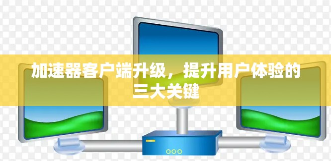 加速器客户端升级，提升用户体验的三大关键