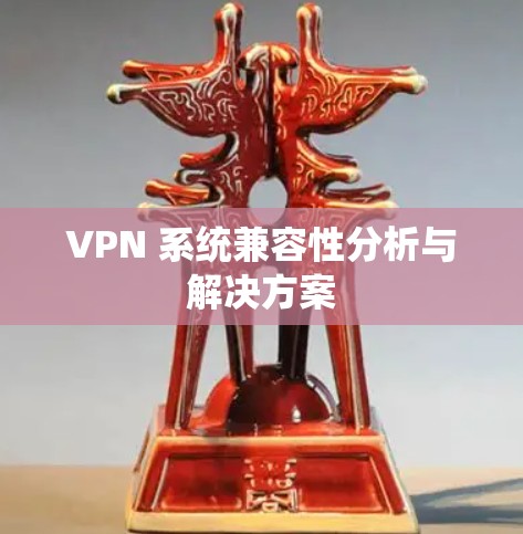 VPN 系统兼容性分析与解决方案