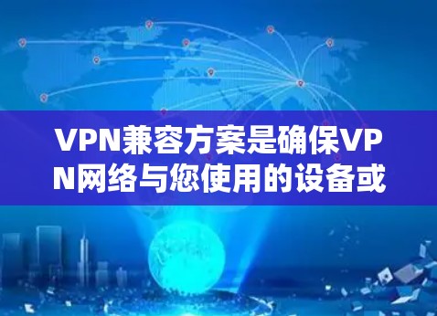 VPN兼容方案是确保VPN网络与您使用的设备或网络兼容的关键。以下是一些常见的VPN兼容方案和建议，帮助您选择合适的解决方案