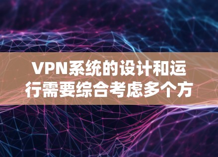 VPN系统的设计和运行需要综合考虑多个方面，以确保用户的网络安全和数据安全。以下是一些关键要求