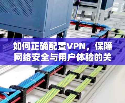 如何正确配置VPN，保障网络安全与用户体验的关键
