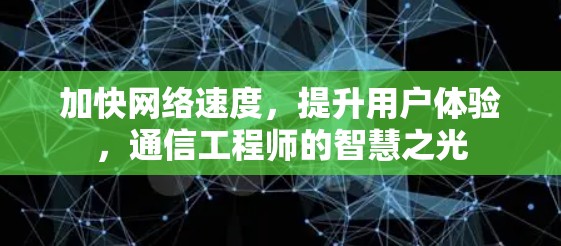 加快网络速度，提升用户体验，通信工程师的智慧之光