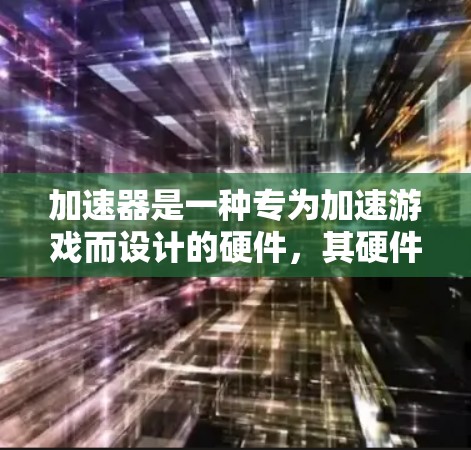 加速器是一种专为加速游戏而设计的硬件，其硬件要求复杂且多样。以下是加速器的基本硬件配置和相关要求