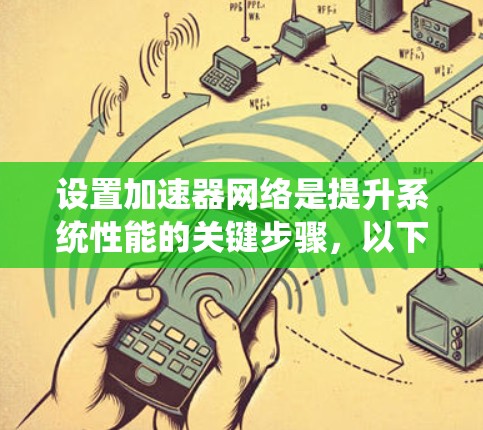 设置加速器网络是提升系统性能的关键步骤,以下是详细的步骤指南 设置加速器网络是提升系统性能的关键步骤,以下是详细的步骤指南