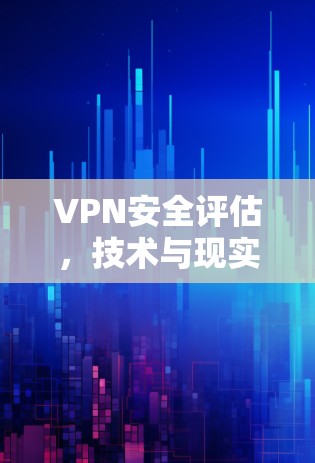 VPN安全评估,技术与现实的博弈 VPN安全评估,技术与现实的博弈
