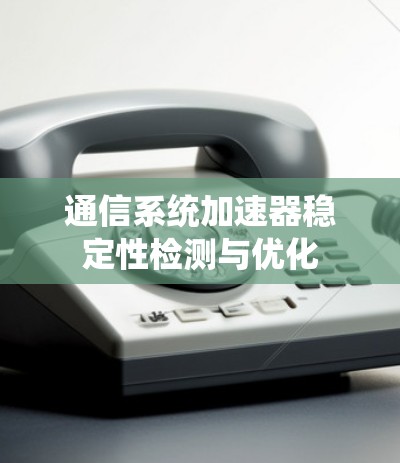 通信系统加速器稳定性检测与优化