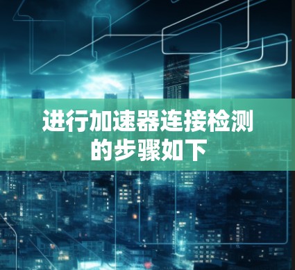 进行加速器连接检测的步骤如下