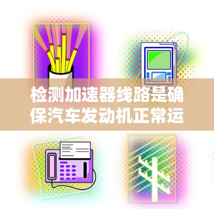 检测加速器线路是确保汽车发动机正常运行的重要步骤。以下是详细的检测和维修流程 检测加速器线路是确保汽车发动机正常运行的重要步骤。以下是详细的检测和维修流程