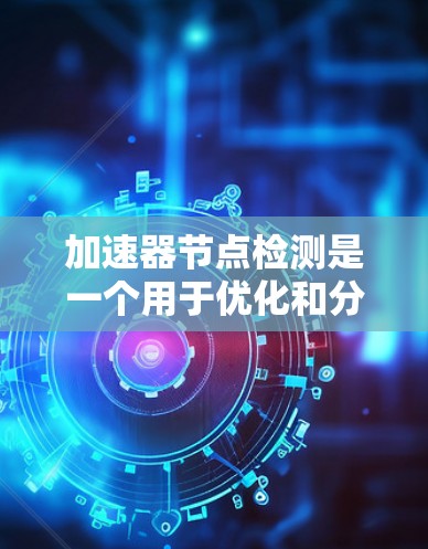 加速器节点检测是一个用于优化和分析代码的重要步骤,特别是在开发、构建和等式约束分析中。以下是对该主题的详细总结 加速器节点检测是一个用于优化和分析代码的重要步骤,特别是在开发、构建和等式约束分析中。以下是对该主题的详细总结