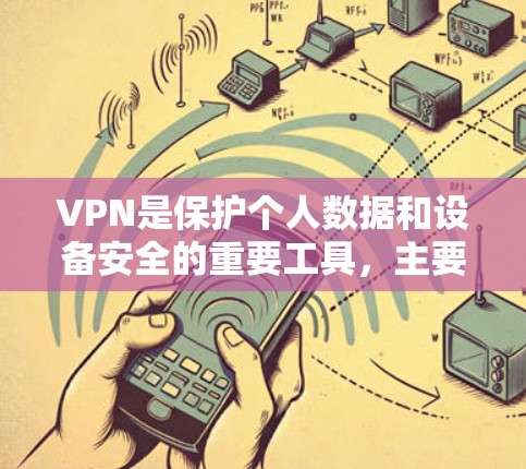 VPN是保护个人数据和设备安全的重要工具，主要通过加密技术和端到端通信确保数据的隐私和安全性。以下是对VPN的详细分析