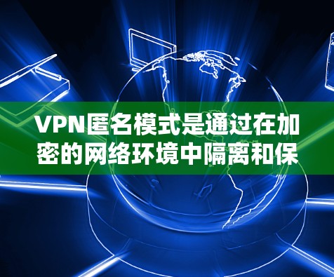 VPN匿名模式是通过在加密的网络环境中隔离和保护用户数据的一种安全策略。它通过IP地址加密和用户身份的匿名化来防止被黑客攻击或监控。以下是对此模式的详细分析