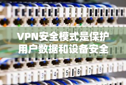 VPN安全模式是保护用户数据和设备安全的关键措施。以下是详细的步骤和注意事项