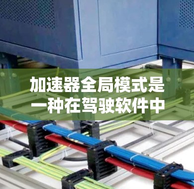 加速器全局模式是一种在驾驶软件中用于提升车辆行驶速度和保持驾驶舒适度的功能，主要通过以下方式实现