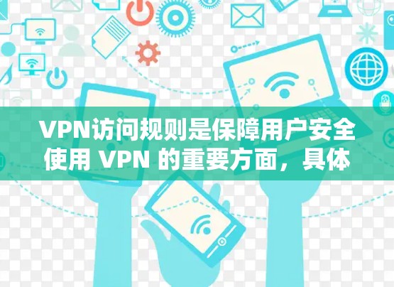 VPN访问规则是保障用户安全使用 VPN 的重要方面,具体包括以下几点 VPN访问规则是保障用户安全使用 VPN 的重要方面,具体包括以下几点