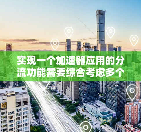 实现一个加速器应用的分流功能需要综合考虑多个因素，包括流量管理、性能优化、用户体验以及配置配置。以下是逐步的解决方案