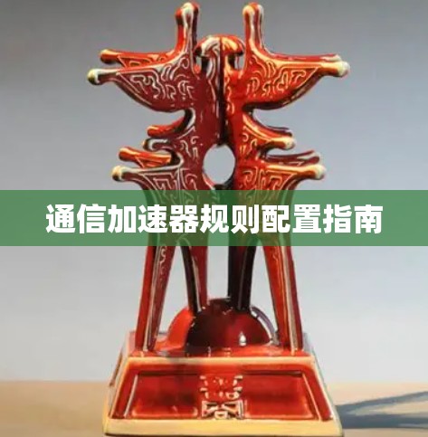 通信加速器规则配置指南