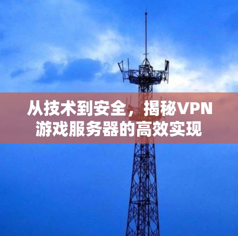 从技术到安全,揭秘VPN游戏服务器的高效实现 从技术到安全,揭秘VPN游戏服务器的高效实现