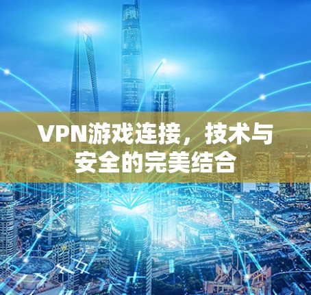 VPN游戏连接,技术与安全的完美结合 VPN游戏连接,技术与安全的完美结合