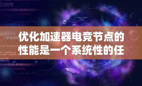 优化加速器电竞节点的性能是一个系统性的任务,涉及多个步骤和细节。以下是一个有条理的优化方案 优化加速器电竞节点的性能是一个系统性的任务,涉及多个步骤和细节。以下是一个有条理的优化方案