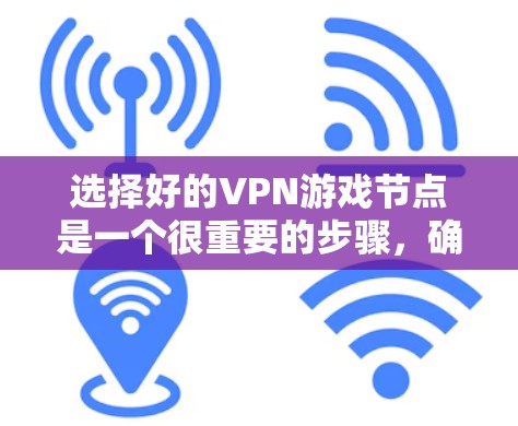 选择好的VPN游戏节点是一个很重要的步骤，确保你能够流畅、安全地进行游戏。以下是一些建议，帮助你更好地选择