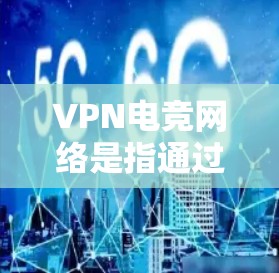 VPN电竞网络是指通过VPN连接电竞平台或游戏网站，利用游戏资源进行在线比赛或娱乐。以下是关于VPN电竞网络的一些关键点