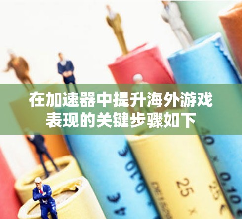 在加速器中提升海外游戏表现的关键步骤如下
