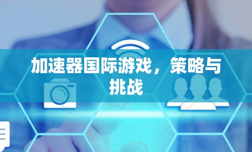 加速器国际游戏，策略与挑战