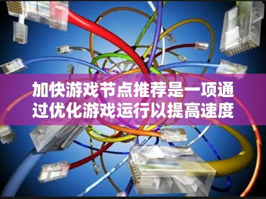 加快游戏节点推荐是一项通过优化游戏运行以提高速度和性能的措施，通常包括加速器、优化设置和引擎调整。以下是一个有条理的指南，帮助你更好地选择和使用加速节点