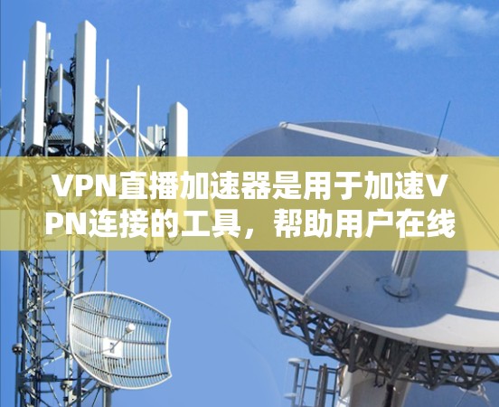 VPN直播加速器是用于加速VPN连接的工具，帮助用户在线观看直播内容。以下是一些常见的VPN加速器推荐