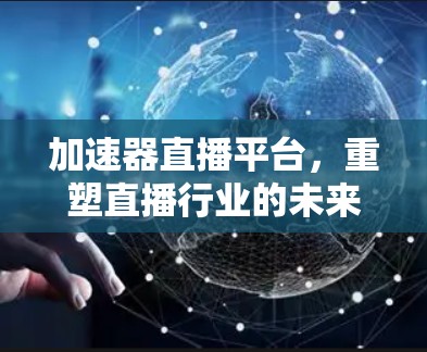 加速器直播平台，重塑直播行业的未来