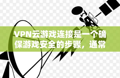 VPN云游戏连接是一个确保游戏安全的步骤，通常涉及以下步骤