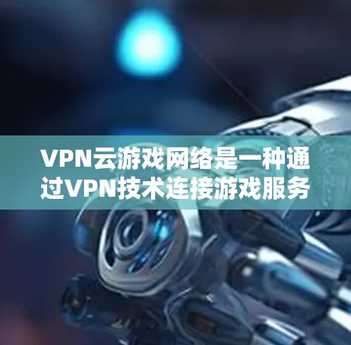 VPN云游戏网络是一种通过VPN技术连接游戏服务器的技术,以确保游戏运行时在网络环境下的安全性和稳定性。以下是对该领域的一些关键点的详细说明 VPN云游戏网络是一种通过VPN技术连接游戏服务器的技术,以确保游戏运行时在网络环境下的安全性和稳定性。以下是对该领域的一些关键点的详细说明