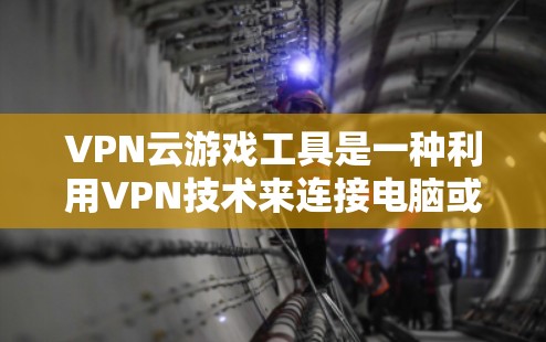 VPN云游戏工具是一种利用VPN技术来连接电脑或手机到游戏服务器,从而直接下载和运行游戏的方法。以下是对该工具的详细步骤说明 VPN云游戏工具是一种利用VPN技术来连接电脑或手机到游戏服务器,从而直接下载和运行游戏的方法。以下是对该工具的详细步骤说明