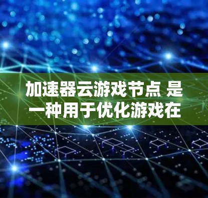 加速器云游戏节点 是一种用于优化游戏在云服务器上的性能的工具。通过加速器，你可以将复杂的云游戏服务器与更高效的服务器端点连接起来，从而提升游戏加载速度和运行体验