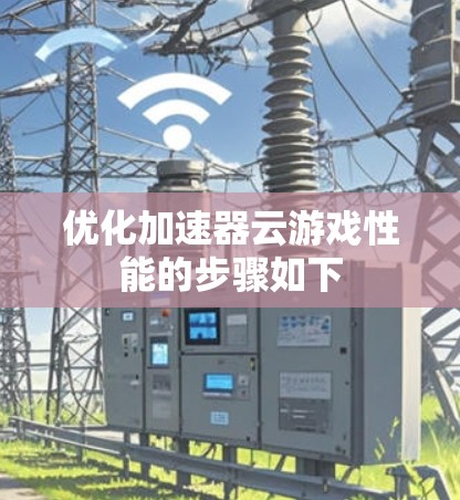 优化加速器云游戏性能的步骤如下 优化加速器云游戏性能的步骤如下
