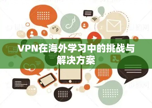 VPN在海外学习中的挑战与解决方案 VPN在海外学习中的挑战与解决方案