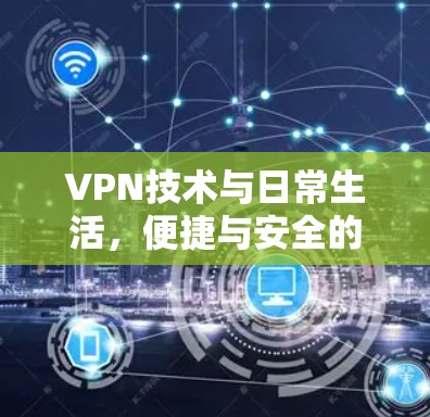 VPN技术与日常生活，便捷与安全的双重智慧