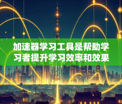 加速器学习工具是帮助学习者提升学习效率和效果的工具,涵盖学习管理、技术应用和工具设计等多个方面。以下是对这些工具的系统介绍和应用建议 加速器学习工具是帮助学习者提升学习效率和效果的工具,涵盖学习管理、技术应用和工具设计等多个方面。以下是对这些工具的系统介绍和应用建议